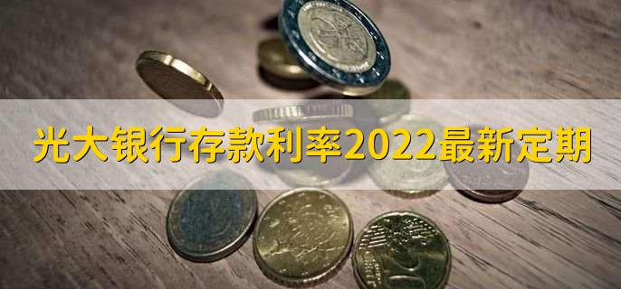 光大银行存款利率2022最新定期,有以下三种