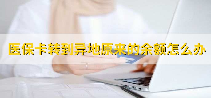 医保卡转到异地原来的余额怎么办,可以直接转移到新的医保卡上
