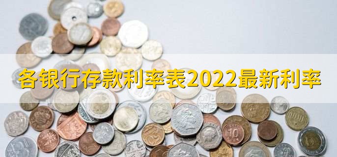 各银行存款利率表2022最新利率,各行存款利率一览表