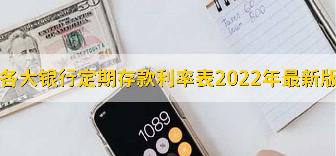 各大银行定期存款利率表2022年最新版,各行存款利率一览表