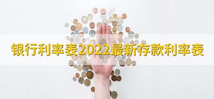 银行利率表2022最新存款利率表,各行存款利率一览