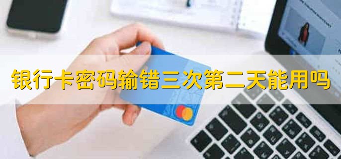 银行卡密码输错三次第二天能用吗,分以下两种情况
