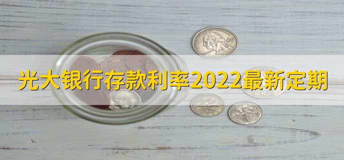 光大银行存款利率2022最新定期,有以下三种