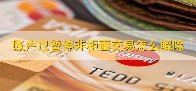 账户已暂停非柜面交易怎么解除,分以下三种情况
