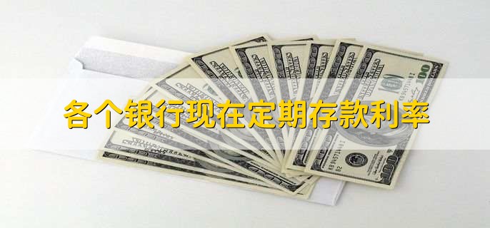 各个银行现在定期存款利率，各行存款利率一览表