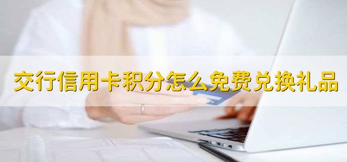 交通银行信用卡积分怎么免费兑换礼品