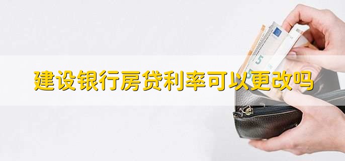 建设银行房贷利率可以更改吗，可以