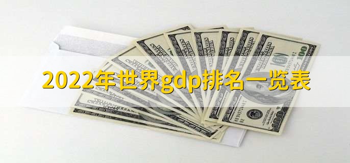 2022年世界gdp排名一览表，世界gdp前20一览