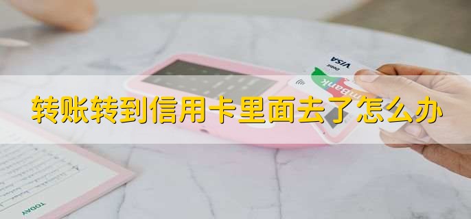 转账转到信用卡里面去了怎么办,有以下两种方法