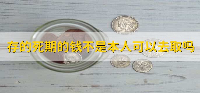 存的死期的钱不是本人可以去取吗，当然可以
