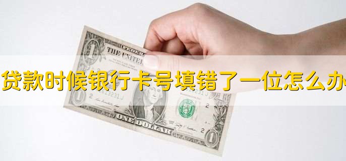 贷款时候银行卡号填错了一位怎么办,修改卡号即可