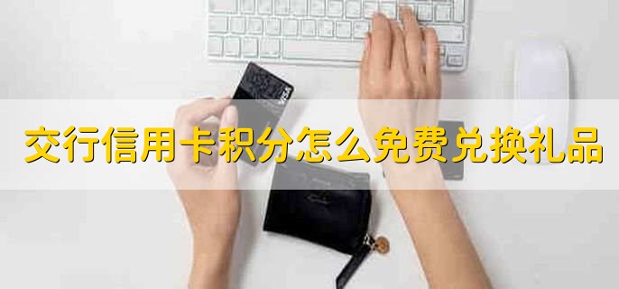 交通银行信用卡积分怎么免费兑换礼品,有以下四步