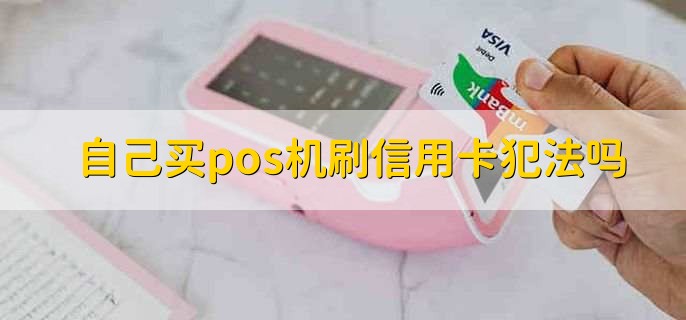 自己买pos机刷信用卡犯法吗,是违法的