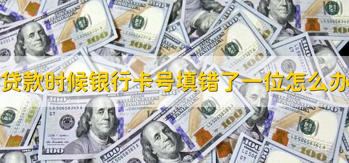 贷款时候银行卡号填错了一位怎么办,修改卡号即可