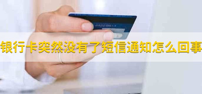 银行卡突然没有了短信通知怎么回事，有以下四种原因