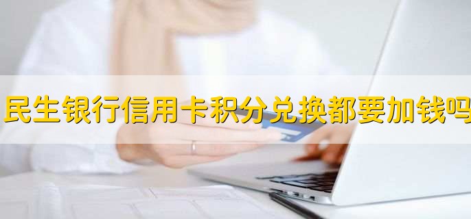民生银行信用卡积分兑换都要加钱吗,可以不加钱