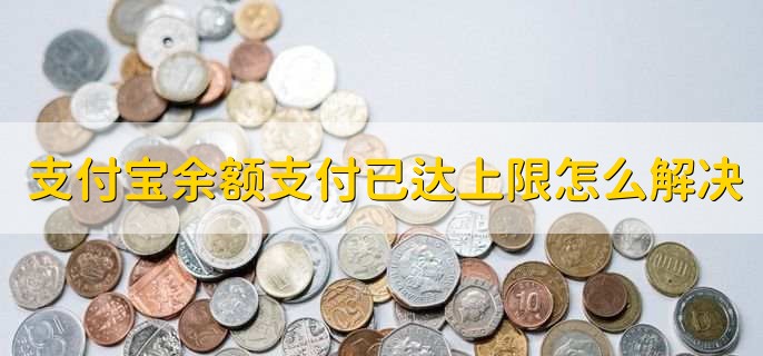 支付宝余额支付已达上限怎么解决,有以下两种方法