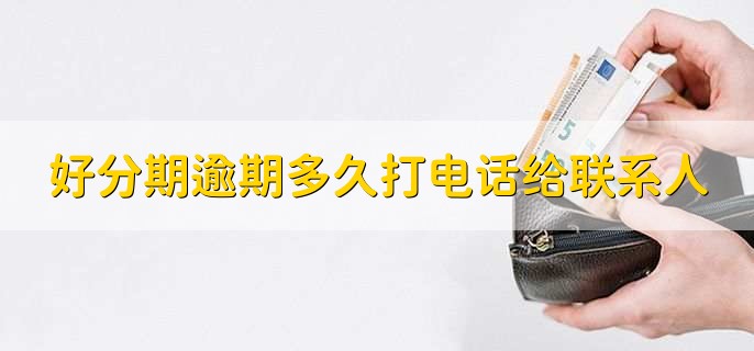 好分期逾期多久会打电话给通讯录里的人,超过一周