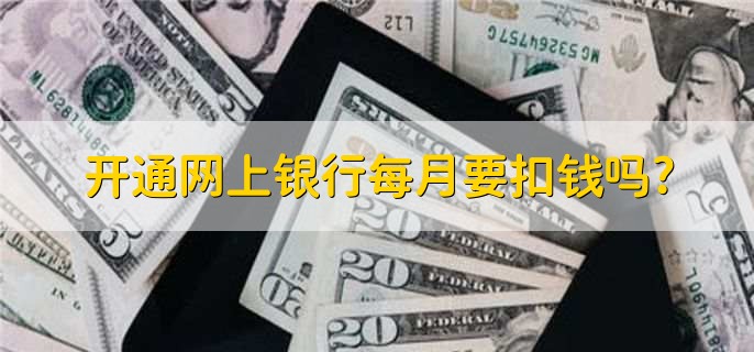 开通网上银行每月要扣钱吗?