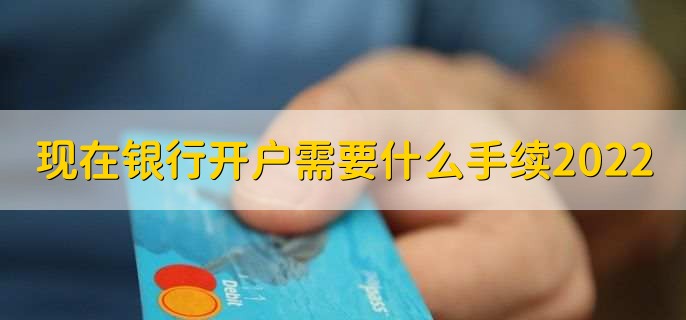 现在银行开户需要什么手续2022,有以下三种情况