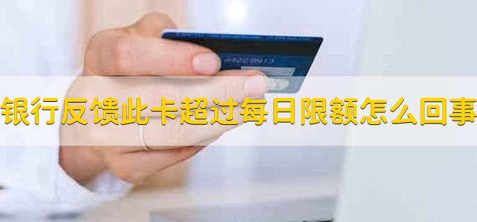 银行反馈此卡已超过每日消费限额怎么回事，消费额度已超此卡的最大交易值