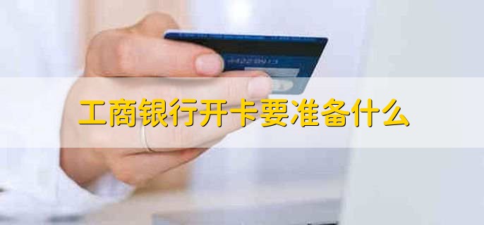 工商银行开卡要准备什么,分以下两种情况