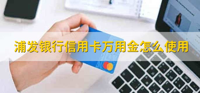 浦发银行信用卡万用金怎么使用，浦发万用金有额度可借钱吗