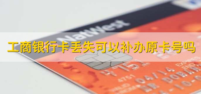 工商银行卡丢失可以补办原卡号吗，可以
