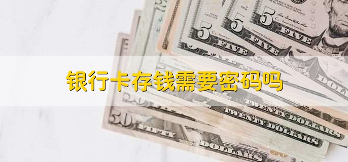 银行卡存钱需要密码吗,分以下两种情况