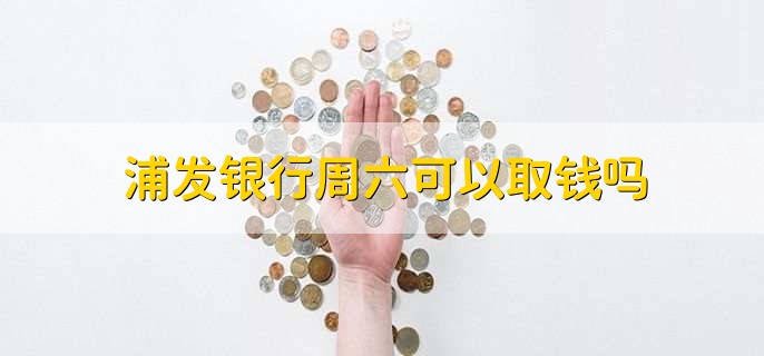 浦发银行周六可以取钱吗