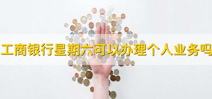 工商银行星期六可以办理个人业务吗，可以