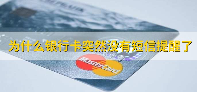 为什么银行卡突然没有短信提醒了，有以下8个原因