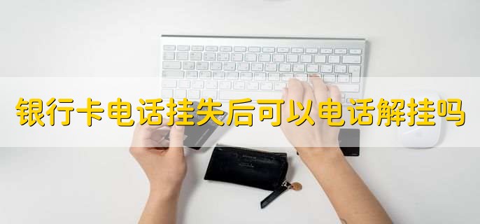 银行卡电话挂失后可以电话解挂吗,不可以