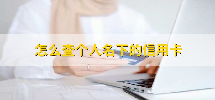 怎么查个人名下的信用卡，有以下三种方法