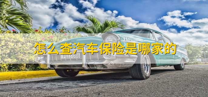 怎么查汽车保险是哪家的,有以下四种方法