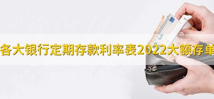 各大银行定期存款利率表2022大额存单