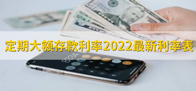 定期大额存款利率2022最新利率表