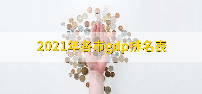 2021年各市gdp排名表,各城市gdp一览