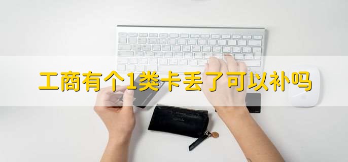 工商有个1类卡丢了可以补吗，可以