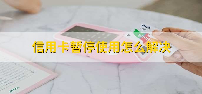 信用卡暂停使用怎么解决，分以下三种情况