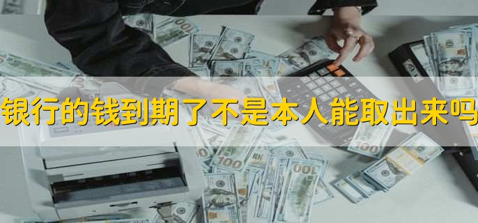 存在银行里的钱到期了不是本人可以取出来吗