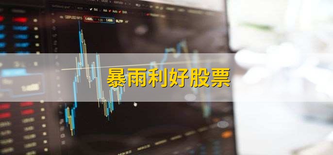 暴雨利好股票,优质龙头股一览