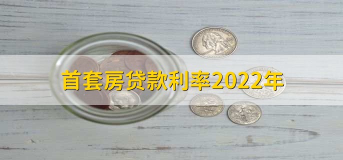 首套房贷款利率2022年,各银行房贷利率一览