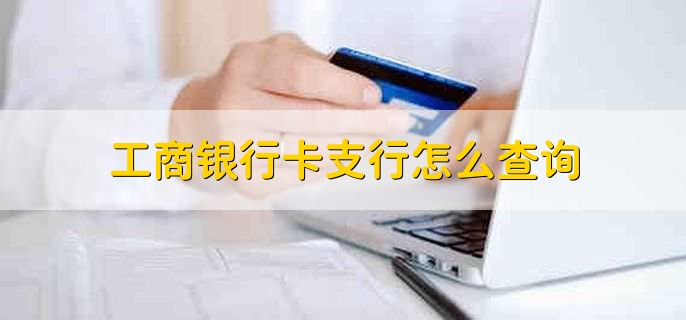 工商银行卡支行怎么查询