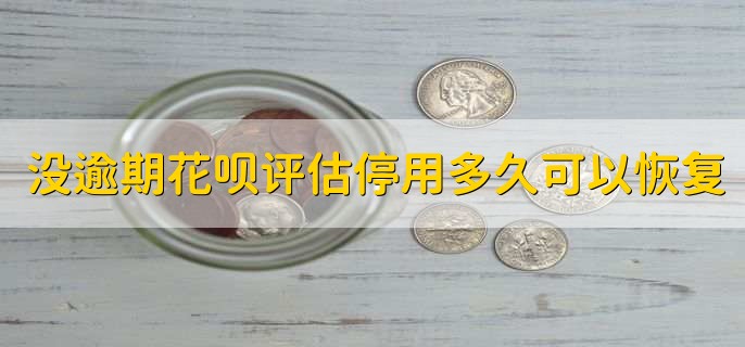 没逾期花呗评估停用多久可以恢复,一个月左右