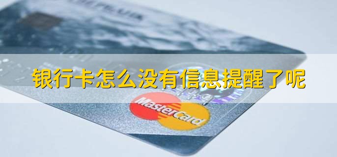 银行卡怎么没有信息提醒了呢,有以下四种可能