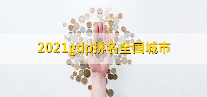 2021gdp排名全国城市,gdp全国城市百强排名