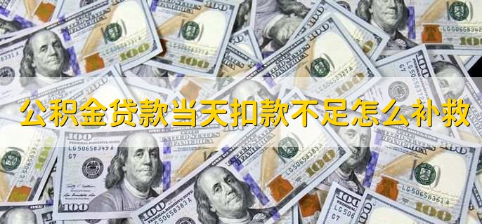 公积金贷款当天扣款不足怎么补救，可以重新补扣或者重新缴纳