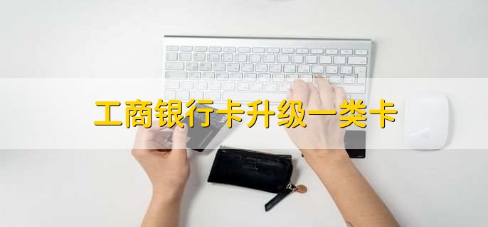 工商银行卡升级一类卡
