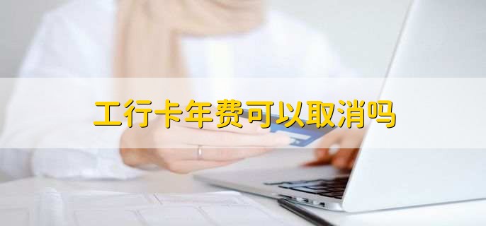 工行卡年费可以取消吗,可以